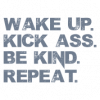 wake up kick ass be kind repeat wake up kick ass be kind repeat ___.png